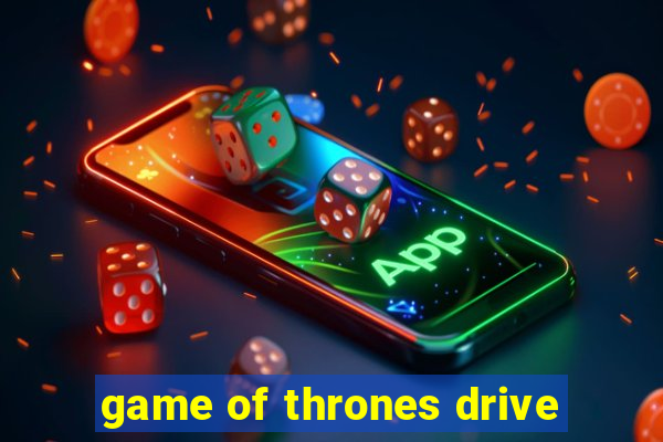 game of thrones drive